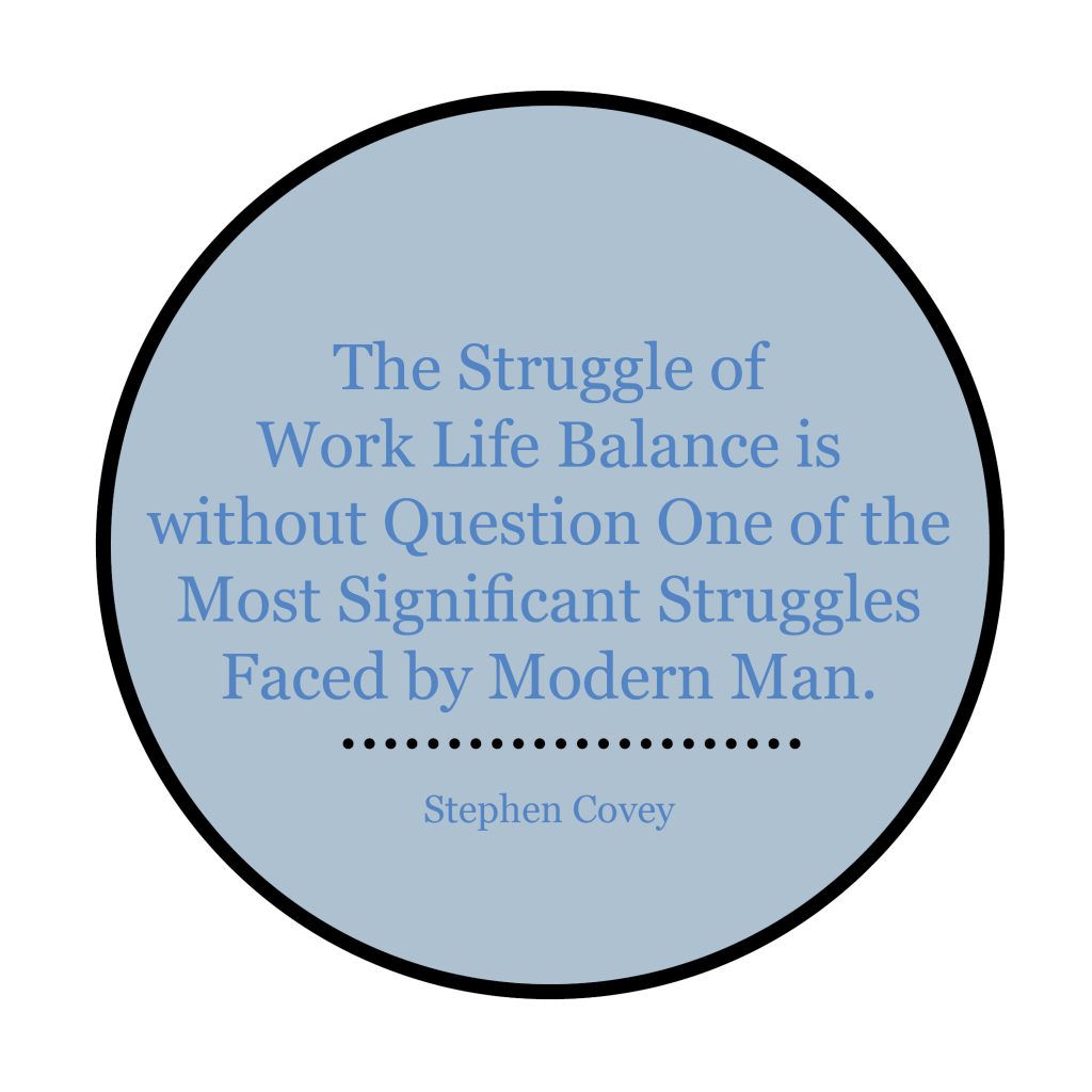 "The struggle of work life balance is without question one of the most significant struggles faced by modern man."   - Stephen Covey